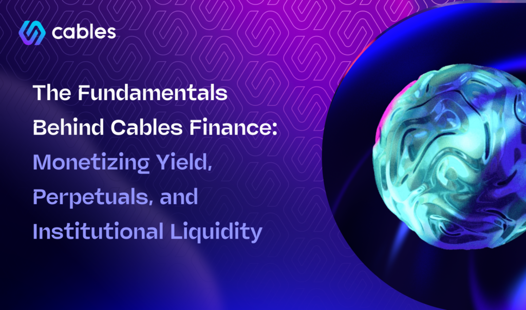 The Fundamentals Behind Cables Finance: Monetizing Yield, Perpetuals, and Institutional Liquidity